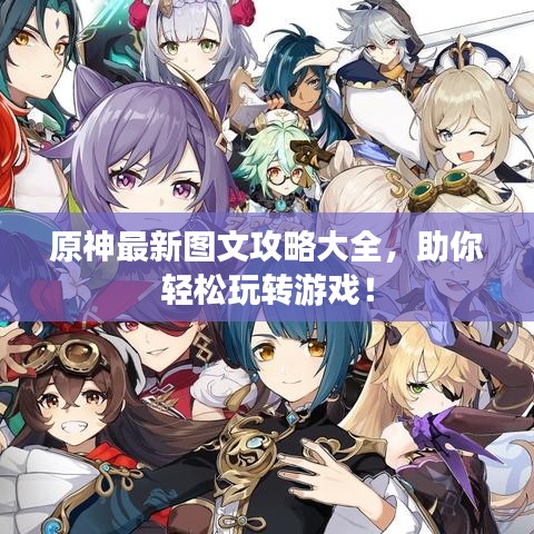 原神最新圖文攻略大全，助你輕松玩轉(zhuǎn)游戲！