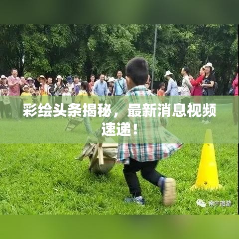 彩繪頭條揭秘，最新消息視頻速遞！