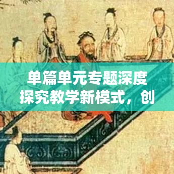 單篇單元專題深度探究教學(xué)新模式，創(chuàng)新教學(xué)方法，提升教育質(zhì)量