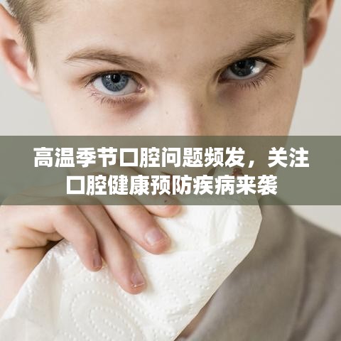 高溫季節(jié)口腔問題頻發(fā)，關注口腔健康預防疾病來襲