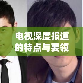 電視深度報(bào)道的特點(diǎn)與要領(lǐng)解析，吸引眼球的標(biāo)題推薦——揭秘電視深度報(bào)道的核心魅力與必備技巧