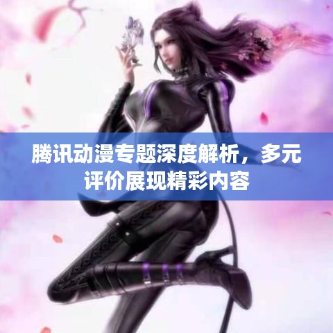 騰訊動(dòng)漫專題深度解析，多元評價(jià)展現(xiàn)精彩內(nèi)容
