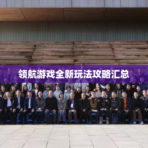 領(lǐng)航游戲全新玩法攻略匯總
