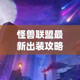 怪獸聯(lián)盟最新出裝攻略，打造無(wú)敵戰(zhàn)斗配置全解析