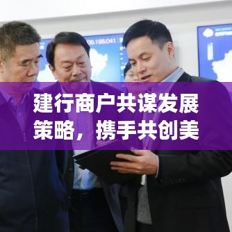 建行商戶(hù)共謀發(fā)展策略，攜手共創(chuàng)美好未來(lái)專(zhuān)題會(huì)議