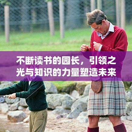 不斷讀書的園長，引領(lǐng)之光與知識的力量塑造未來領(lǐng)袖風(fēng)采