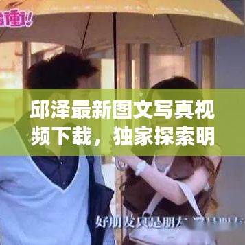 邱澤最新圖文寫(xiě)真視頻下載，獨(dú)家探索明星魅力的秘密之旅