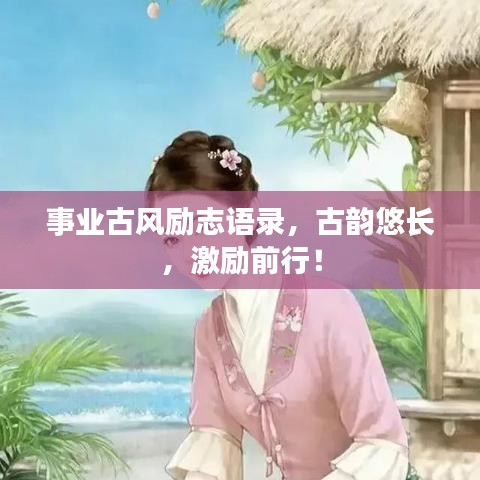 事業(yè)古風(fēng)勵(lì)志語(yǔ)錄，古韻悠長(zhǎng)，激勵(lì)前行！