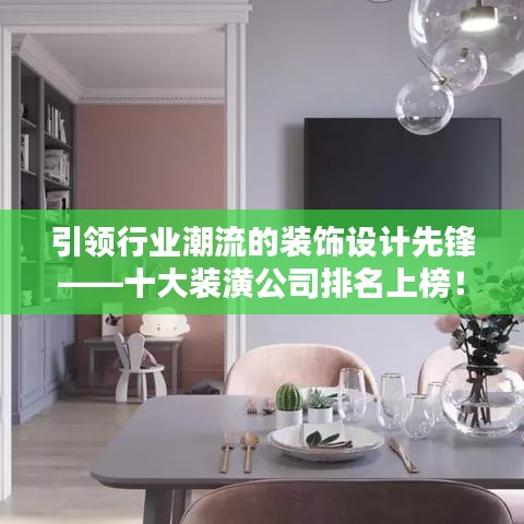 引領行業(yè)潮流的裝飾設計先鋒——十大裝潢公司排名上榜！