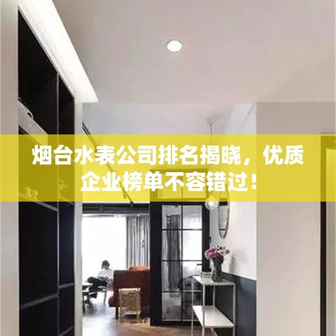 煙臺水表公司排名揭曉，優(yōu)質企業(yè)榜單不容錯過！