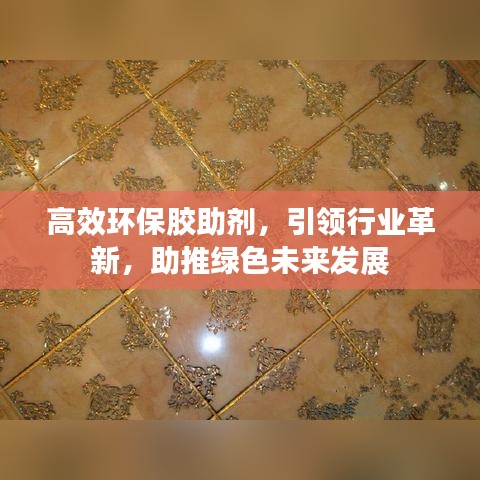 高效環(huán)保膠助劑，引領(lǐng)行業(yè)革新，助推綠色未來發(fā)展