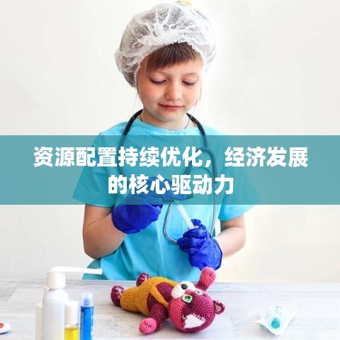 資源配置持續(xù)優(yōu)化，經(jīng)濟(jì)發(fā)展的核心驅(qū)動(dòng)力