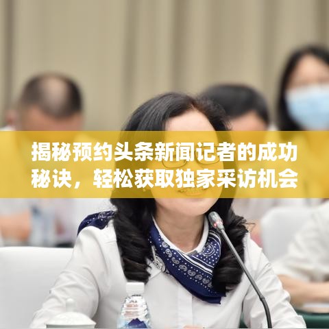 揭秘預(yù)約頭條新聞記者的成功秘訣，輕松獲取獨家采訪機(jī)會！