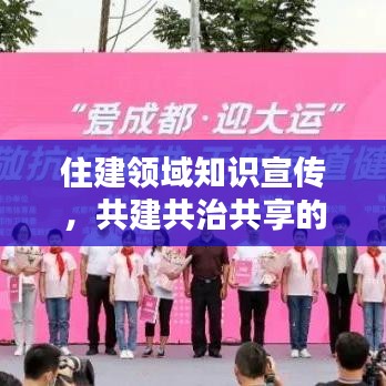 住建領(lǐng)域知識宣傳，共建共治共享的關(guān)鍵一環(huán)，助力美好城市建設(shè)！