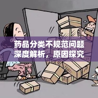 藥品分類不規(guī)范問題深度解析，原因探究與解決方案