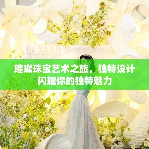 璀璨珠寶藝術(shù)之旅，獨(dú)特設(shè)計(jì)閃耀你的獨(dú)特魅力