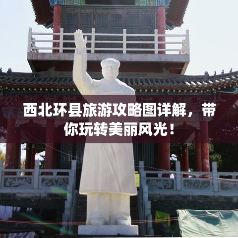 西北環(huán)縣旅游攻略圖詳解，帶你玩轉(zhuǎn)美麗風(fēng)光！