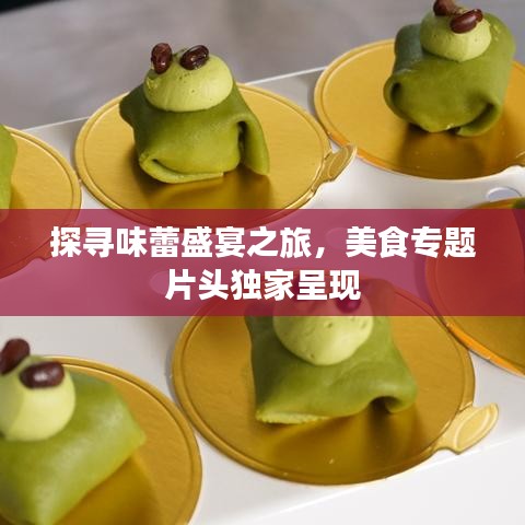 探尋味蕾盛宴之旅，美食專題片頭獨家呈現