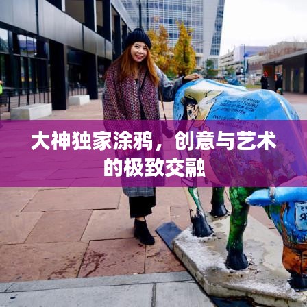 大神獨家涂鴉，創(chuàng)意與藝術(shù)的極致交融