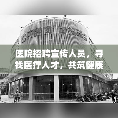 醫(yī)院招聘宣傳人員，尋找醫(yī)療人才，共筑健康未來！