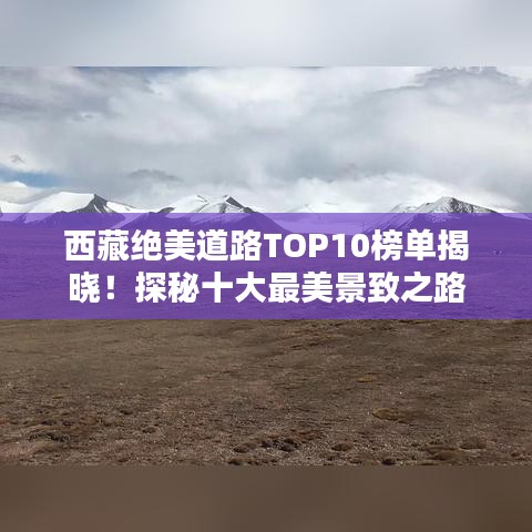 西藏絕美道路TOP10榜單揭曉！探秘十大最美景致之路