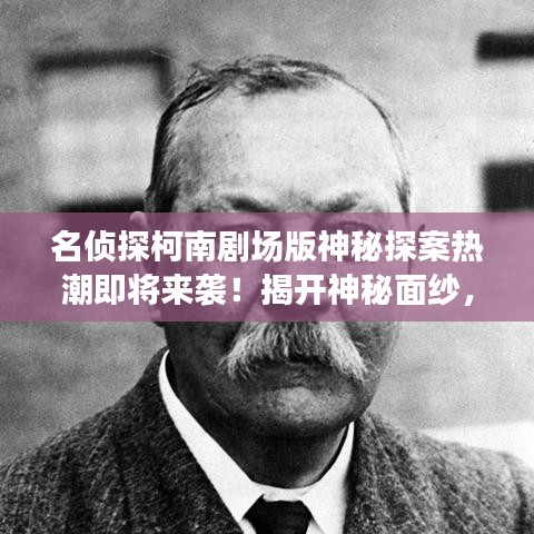 名偵探柯南劇場版神秘探案熱潮即將來襲！揭開神秘面紗，開啟探案之旅！