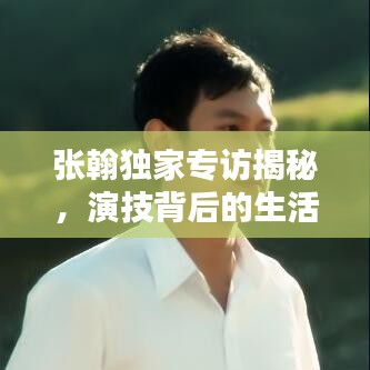 張翰獨家專訪揭秘，演技背后的生活之道