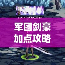 軍團劍豪加點攻略，最新指南助你成為頂尖高手！