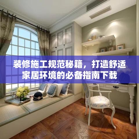 裝修施工規(guī)范秘籍，打造舒適家居環(huán)境的必備指南下載