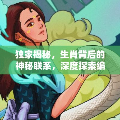 獨家揭秘，生肖背后的神秘聯(lián)系，深度探索編輯與生肖的奧秘