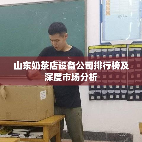 山東奶茶店設備公司排行榜及深度市場分析