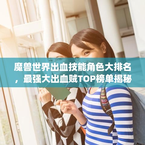 魔獸世界出血技能角色大排名，最強大出血賊TOP榜單揭秘！
