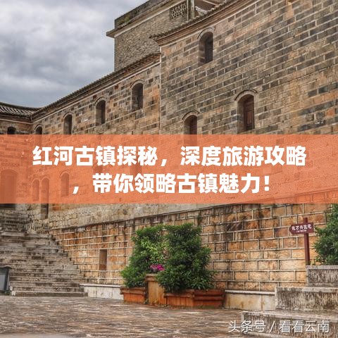 紅河古鎮(zhèn)探秘，深度旅游攻略，帶你領(lǐng)略古鎮(zhèn)魅力！