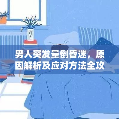 男人突發(fā)暈倒昏迷，原因解析及應對方法全攻略