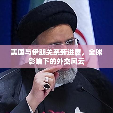 美國(guó)與伊朗關(guān)系新進(jìn)展，全球影響下的外交風(fēng)云