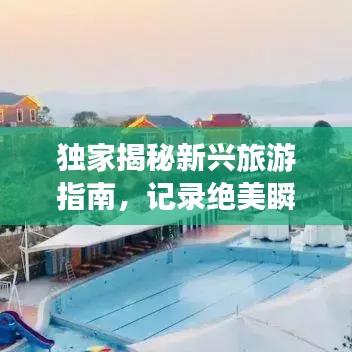 獨家揭秘新興旅游指南，記錄絕美瞬間，打造專屬旅行回憶！