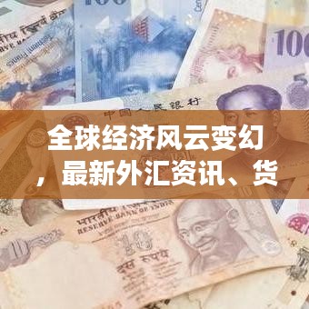 全球經(jīng)濟(jì)風(fēng)云變幻，最新外匯資訊、貨幣走勢(shì)一網(wǎng)打盡