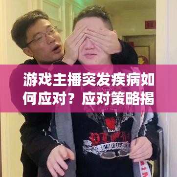 游戲主播突發(fā)疾病如何應(yīng)對(duì)？應(yīng)對(duì)策略揭秘！