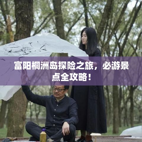 富陽桐洲島探險之旅，必游景點全攻略！