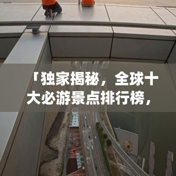 「獨家揭秘，全球十大必游景點排行榜，不去遺憾終生！」