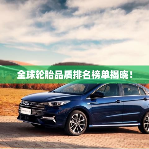 全球輪胎品質排名榜單揭曉！