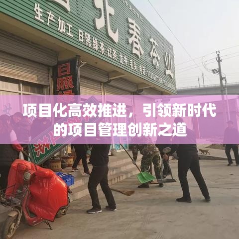 項(xiàng)目化高效推進(jìn)，引領(lǐng)新時(shí)代的項(xiàng)目管理創(chuàng)新之道