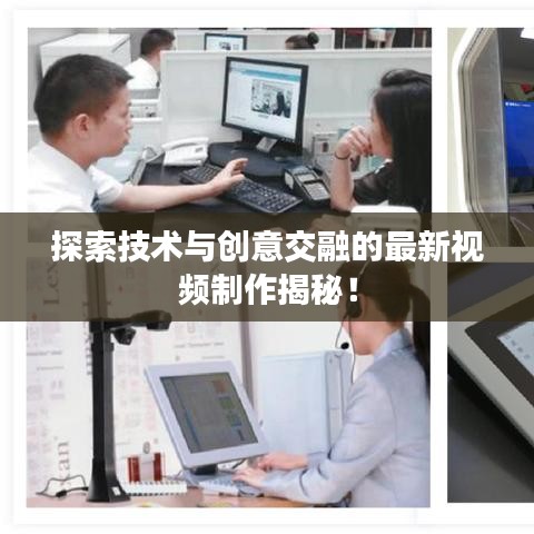 探索技術(shù)與創(chuàng)意交融的最新視頻制作揭秘！