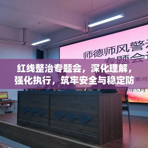 紅線整治專題會，深化理解，強化執(zhí)行，筑牢安全與穩(wěn)定防線