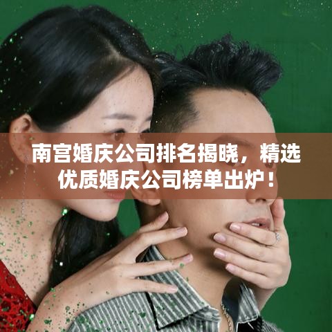 南宮婚慶公司排名揭曉，精選優(yōu)質婚慶公司榜單出爐！