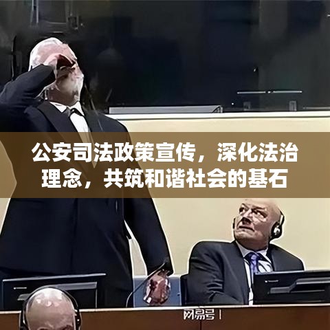 公安司法政策宣傳，深化法治理念，共筑和諧社會的基石