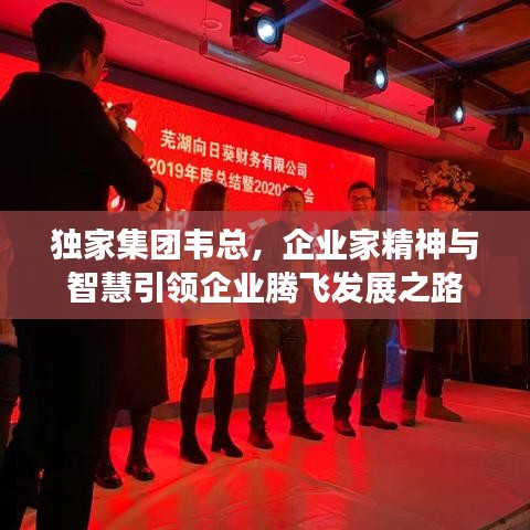 獨家集團(tuán)韋總，企業(yè)家精神與智慧引領(lǐng)企業(yè)騰飛發(fā)展之路