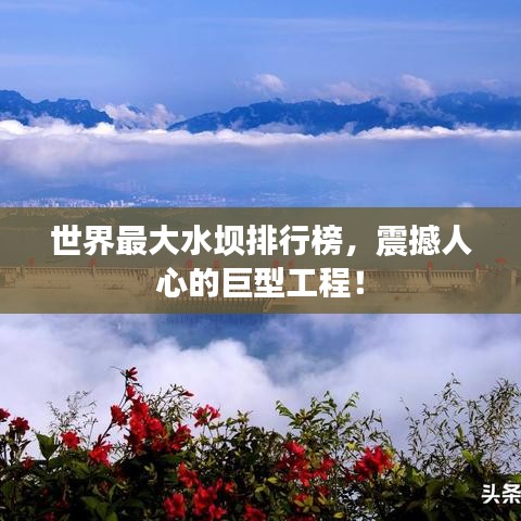 世界最大水壩排行榜，震撼人心的巨型工程！