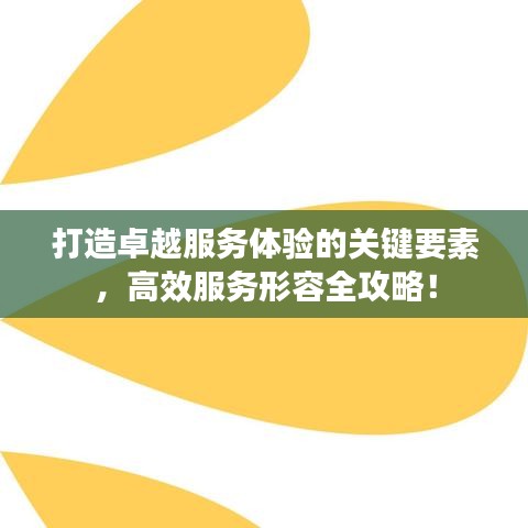 打造卓越服務(wù)體驗(yàn)的關(guān)鍵要素，高效服務(wù)形容全攻略！