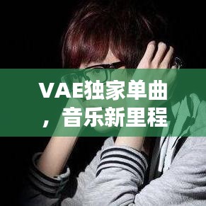 VAE獨(dú)家單曲，音樂新里程碑，引領(lǐng)潮流之音